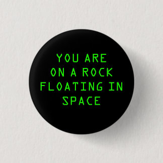 BADGE ROND 2,50 CM "VOUS ÊTES SUR UNE ROCHE FLOTTANT DANS L'ESPACE"