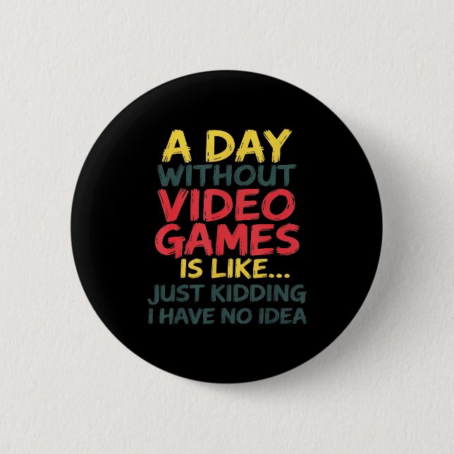 Badge Rond 5 Cm A Day Without Video Games Just Kidding No Idea Gam (Devant)