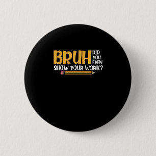Badge Rond 5 Cm Bruh Did You Even Show Your Work Funny Math