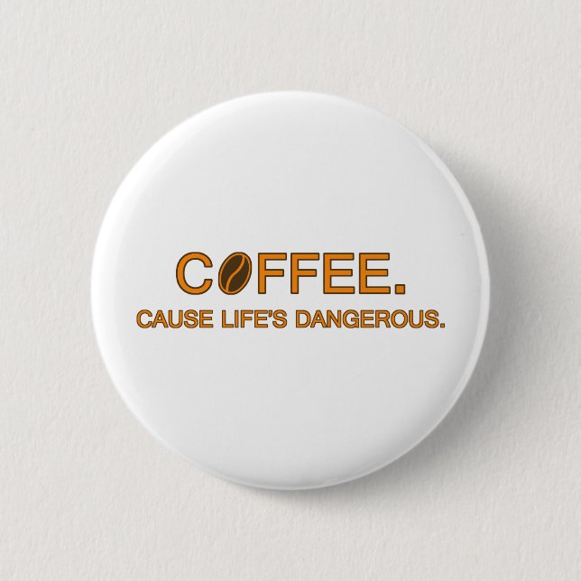 Badge Rond 5 Cm Café. Cause Life's Dangerous (Devant)