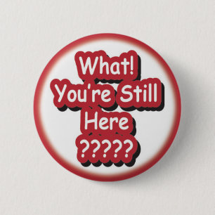 Badge Rond 5 Cm Ce qui ? Vous êtes toujours ici ? ! ?