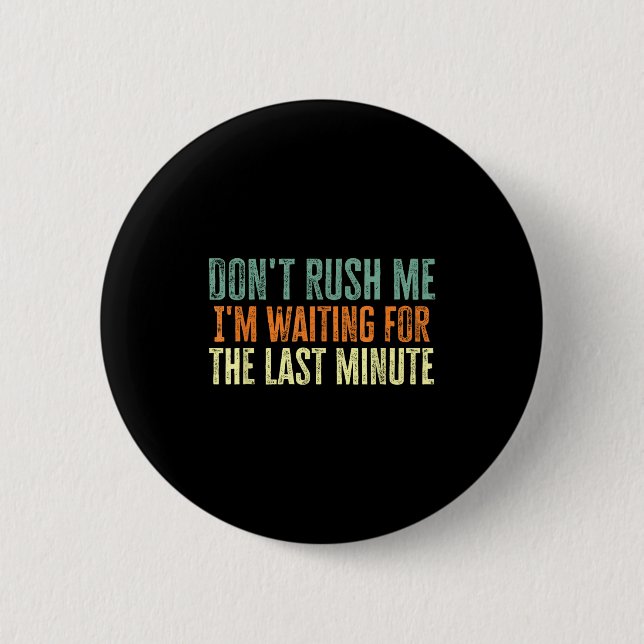 Badge Rond 5 Cm Don't Rush Me I'm Waiting For The Last Minute  (Devant)