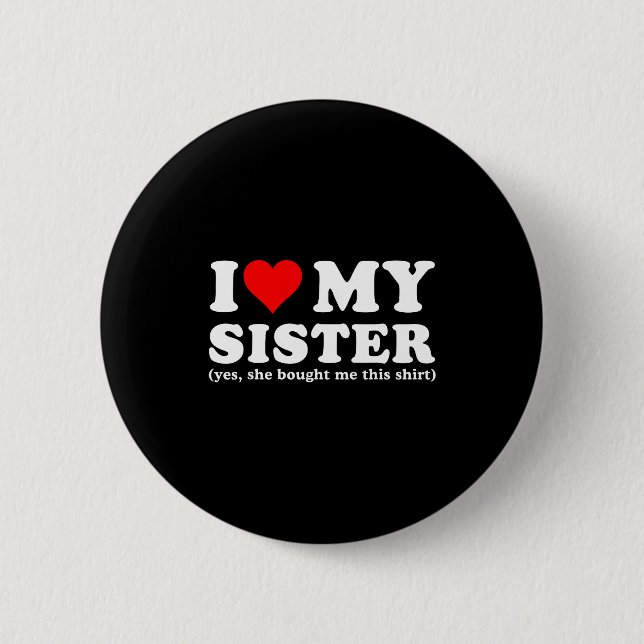 Badge Rond 5 Cm I Love My Sister Yes She Bought Me This  (Devant)