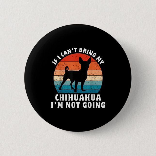 Badge Rond 5 Cm If I Can't Bring My Chihuahua I'm Not Going Funny  (Devant)