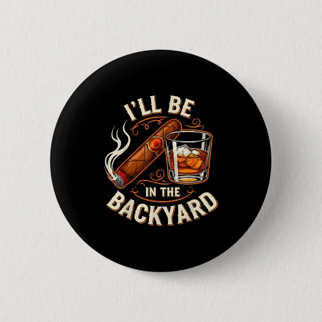 Badge Rond 5 Cm I'll Be In The Backyard Funny Cigar And Bourbon Lo (Devant)