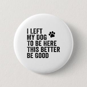 Badge Rond 5 Cm J'Ai Laissé Mon Chien Pour Être Ici, Il Vaut Mieux