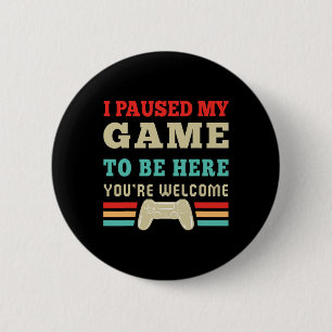 Badge Rond 5 Cm J'ai suspendu mon jeu pour être ici Vous êtes Bien