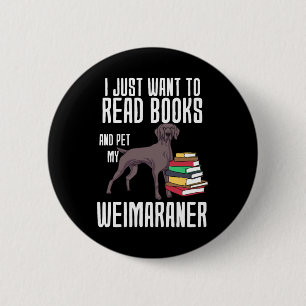 Badge Rond 5 Cm Je Veux Juste Lire Des Livres Et Pet Mon Weimarane