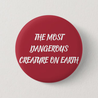 BADGE ROND 5 CM LA CRÉATURE LA PLUS DANGEREUSE SUR TERRE