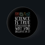 Badge Rond 5 Cm La science drôle est un vrai Geek et scientifique<br><div class="desc">La Science Est Vraie, Que Vous Y Croissiez Ou Non. Conception scientifique inspirante pour ceux qui croient en la preuve scientifique, l'expérience de laboratoire et la recherche. Marchandises motivationnelles cool pour les professeurs de sciences, les scientifiques et les étudiants. Parfait pour geek scientifique, nerd, enseignant et étudiant qui aime la...</div>