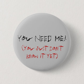 Badge Rond 5 Cm Vous AVEZ BESOIN de moi ! , (vous juste ne le