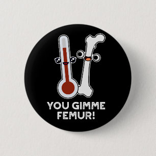 Badge Rond 5 Cm Vous Me Donnez Femur Drôle Chanson Bone Pun Dark B