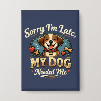 Badge Sorry I’m Late, My Dog Needed Me | Cute Dog Lover