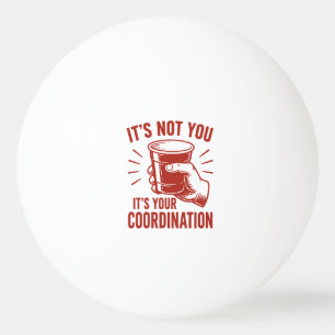 Balle De Ping Pong C'est pas toi, c'est ta coordination Beer Pong