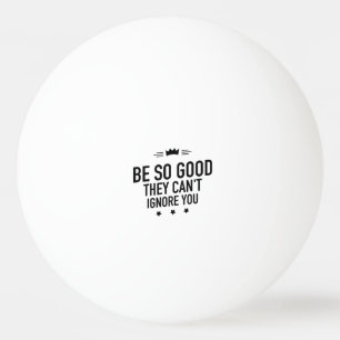 Balle De Ping Pong Soyez si bons qu'ils ne peuvent pas vous ignorer -