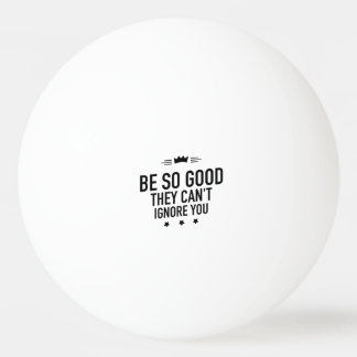 Balle De Ping Pong Soyez si bons qu'ils ne peuvent pas vous ignorer -