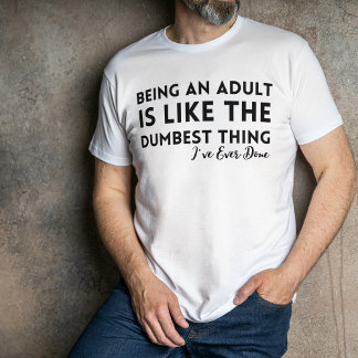Being an Adult Is Dumbest Thing Ever T-Shirt Funny