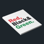 Bloc-note Rouge, Noir et Vert.<br><div class="desc">Rouge, Noir et Vert. Les 3 couleurs panafricaines sur le drapeau représentent : le rouge : le sang qui unit tous les peuples d'ascendance africaine noire, et versé pour la libération ; le NOIR : les noirs dont l'existence en tant que nation, bien qu'elle ne soit pas un État-nation, est...</div>