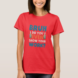 Bruh vous a même montré votre travail T-shirt Femm