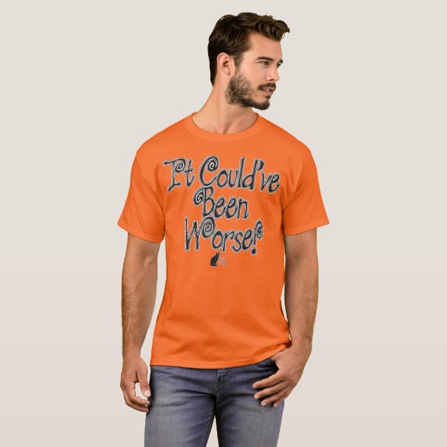 Ça aurait pu être pire ! T-Shirt (Devant entier)