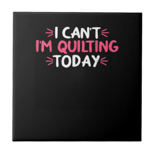Carreau I Can't I'm Quilting Today