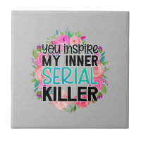 You inspire my inner serial killer