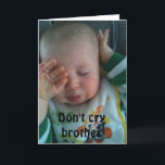 CARTE DON'T CRY BROTHER<br><div class="desc">I LOVE this card and Hope You do Alors :) Remember you can change it to ANY AGE and ANY PERSON in "your life !" Have fun and put a smile on the birthday person's face for sure !</div>