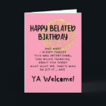 Carte Funny Happy Belated Birthday card<br><div class="desc">Joyeux Anniversaire Aîné ! Vous méritez encore le chaos ! Oui,  il est tard,  mais vous/eux aussi,  vous/eux,  tout. Cette carte d'anniversaire tardive apporte charme,  ombre et le genre d'honnêteté seulement possible entre les personnes qui considèrent la ponctualité comme facultative.</div>