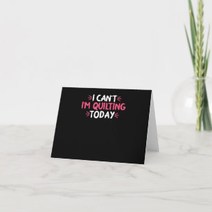 Carte I Can't I'm Quilting Today