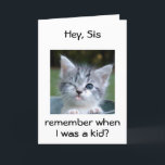 CARTE KITTEN POUR *SIS*=BEST BIRTHDAY EVER<br><div class="desc">WINKING KITTEN SAYS REMEMBRE ME AS A "KID" WHEN YOU COULD NOT BELIEVE "THIS FACE"... .HAPPY BIRTHDAY "SIS"-THE BEST EVER!!!!!!</div>
