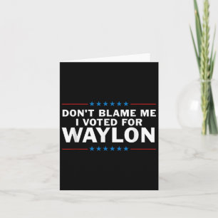 Carte Ne Me Blâmez Pas J'Ai Voté Pour Waylon
