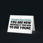 Carte Officiellement Trop Vieux Pour Mourir Jeune, Anniv<br><div class="desc">Congratulations you are now officially too old to die young</div>