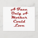Carte Postale A Face Only A Mother Could Love<br><div class="desc">My Mom Loves Me</div>