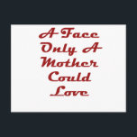 Carte Postale A Face Only A Mother Could Love<br><div class="desc">My Mom Loves Me</div>