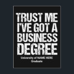 Carte Postale Funny Business School Graduation Collège sur mesur<br><div class="desc">Faites-moi confiance,  j'ai un diplôme en affaires. Carte postale de l'humour de diplôme pour un diplômé qui a obtenu une maîtrise en administration des affaires d'un collège ou d'une université. Une citation drôle d'un homme d'affaires,  d'une femme d'affaires ou d'un homme d'affaires.</div>