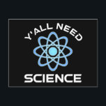 Carte Postale Vous avez besoin de science<br><div class="desc">Vous avez tous besoin de science. Cet accessoire de citation amusant est un grand cadeau amoureux des sciences pour un professeur de sciences, des professeurs de chimie, des professeurs de biologie ou des étudiants. Parfait pour un scientifique, un physicien, un biologiste ou un ingénieur. Es-tu un geek scientifique ou nerd...</div>