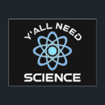 Carte Postale Vous avez besoin de science<br><div class="desc">Vous avez tous besoin de science. Cet accessoire de citation amusant est un grand cadeau amoureux des sciences pour un professeur de sciences, des professeurs de chimie, des professeurs de biologie ou des étudiants. Parfait pour un scientifique, un physicien, un biologiste ou un ingénieur. Es-tu un geek scientifique ou nerd...</div>