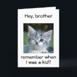 CARTE WINKING KITTEN FOR *BROTHER*=BEST BIRTHDAY EVER<br><div class="desc">BROTHER-WINKING KITTEN SAYS REMEMBER ME AS A KID ? TU VEUX ME FAIRE INSULTER ? WELL YOU CAN NOW FOR YOU ARE WISHED "THE BEST BIRTHDAY EVER"</div>