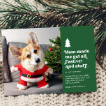Cartes Pour Fêtes Annuelles Funny Festive Animal de compagnie photo Noël<br><div class="desc">Ce drôle de carte photo animal de compagnie présente la typographie de style rétro en lisant, "Maman m'a fait obtenir tout festif et tout le reste." Un petit arbre de Noël blanc apporte une touche festive particulière. Habillez votre chien ou chat précieux dans un chapeau de Père Noël, un costume...</div>