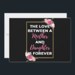 Cartes Pour Fêtes Annuelles The Love Between A Mother and Daughter Is Forever<br><div class="desc">The Love Between A Mother and Daughter Is Forever design. This is a short sentimental quota which is great a venin pour Mother's day. Donc surentas a general mother venin pour Birthday,  Christmas ou Valentine's Day.</div>