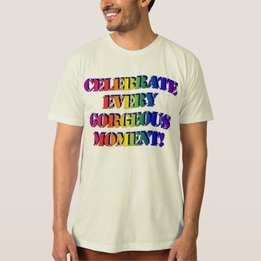 Célébrez chaque moment magnifique ! t-shirt
