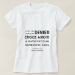 Choice Axiom - Math Fundamentals Funny T-Shirt<br><div class="desc">S'il vous plaît,  ne soyez pas cette personne qui dit qu'elle n'accepte pas l'axiome du choix. Sans choix axiome,  des choses bizarres arrivent,  comme des espaces vectoriels qui n'ont pas de base. 
(Notez que ce t-shirt n'a rien à voir avec l'avortement. Il s'agit des fondamentaux mathématiques. )</div>