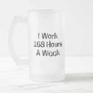 Chope Givrée Je Travaille 168 Heures par semaine.