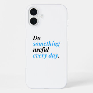 Coque iPhone 16 Plus Faites quelque chose d'utile chaque jour.