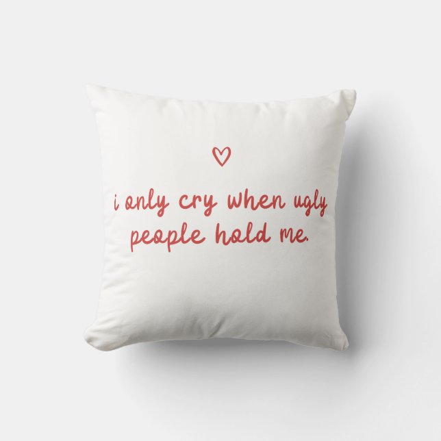 Coussin I Only Cry When Ugly People Hold Me (Recto)