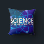 COUSSIN LA SCIENCE ME DONNE UN HADRON<br><div class="desc">COUSSIN SCIENTIFIQUE CUSHION. coussin coussin cool,  tendance,  inspiré de la science,  conçu comme un cadeau pour tous les scientifiques,  professeurs de sciences,  étudiants en sciences,  bref,  tout geek scientifique dans votre vie (et qui vous inclut)! Conçu par Science Geekness© à l'adresse http://www.zazzle.com/sciencegeekness*</div>