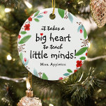 Décoration En Céramique Cadeau d'appréciation de l'enseignant doux Noël<br><div class="desc">Les enseignants sont vraiment merveilleux et quelle meilleure façon de les faire connaître, qu'avec l'un de ces enseignants personnalisés apprécient le ornement de Noël. Ce design simple et moderne se caractérise par le dicton sucré "Il faut un grand coeur pour enseigner aux petits esprits !" un joli petit coeur rouge,...</div>