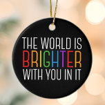 Décoration En Céramique Citation Inspirationnelle Encouragement à la santé<br><div class="desc">Le monde est plus brillant avec vous. Soyez une force positive sur la planète avec cette citation motivationnelle de bonheur pour un ami avec la dépression. Belle inclusivité gay pride LGBTQ ornement de Noël. Partagez cette citation motivationnelle qui encourage et élève les esprits avec ses affirmations. Parfait pour un psychologue...</div>