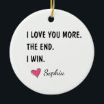 Décoration En Céramique I Love You More The End I Win – Funny Mom<br><div class="desc">A fun and cheerful design featuring the phrase “One Awesome Mom.” A perfect gift to celebrate moms who are confident, loving, and full of personality. Ideal for Mother’s Day, birthdays, Valentine’s Day, or just to remind mom how awesome she truly is. Simple, playful, and easy to gift across many occasions....</div>