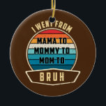 Décoration En Céramique Womens I Went From Mama To Mommy To Mom To Bruh<br><div class="desc">Womens I Went From Mama To Mommy To Mom To Bruh Humor Mothers Gift. Perfect gift for your dad,  mom,  papa,  men,  women,  friend and family members on Thanksgiving Day,  Christmas Day,  Mothers Day,  Fathers Day,  4th of July,  1776 Independent day,  Veterans Day,  Halloween Day,  Patrick's Day</div>